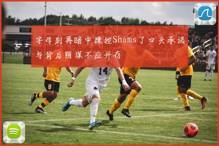 字母别再暗中操控Shams了口头承诺与背后阴谋不应并存