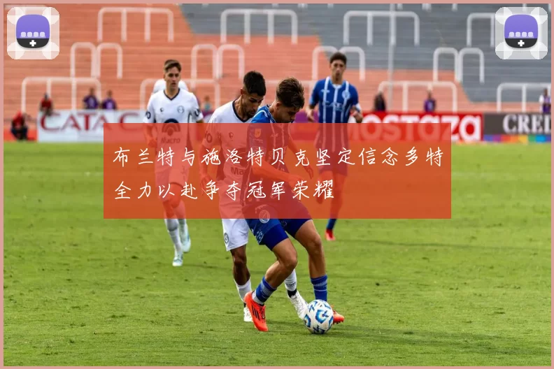 布兰特与施洛特贝克坚定信念多特全力以赴争夺冠军荣耀